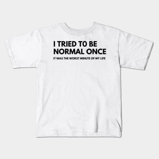 I Tried To Be Normal Once, It Was The Worst Minute Of My Life. Funny Sarcastic NSFW Rude Inappropriate Saying Kids T-Shirt